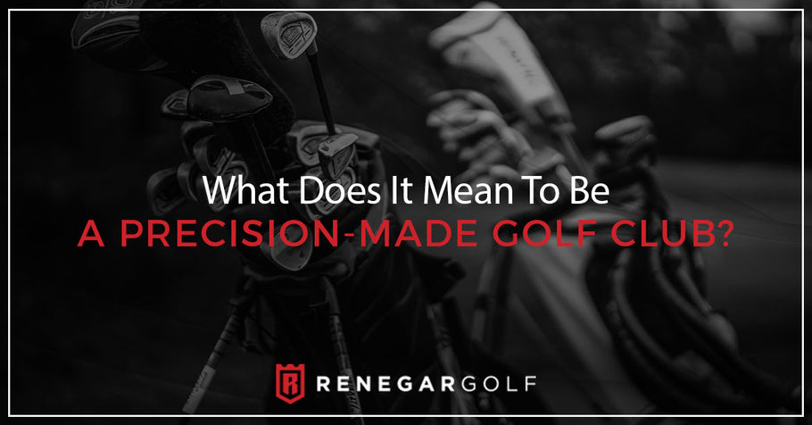 What Does It Mean To Be A Precision-Made Golf Club?